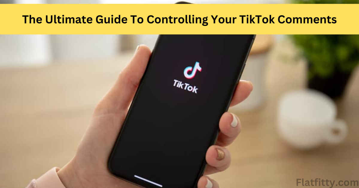 The Ultimate Guide To Controlling Your TikTok Comments